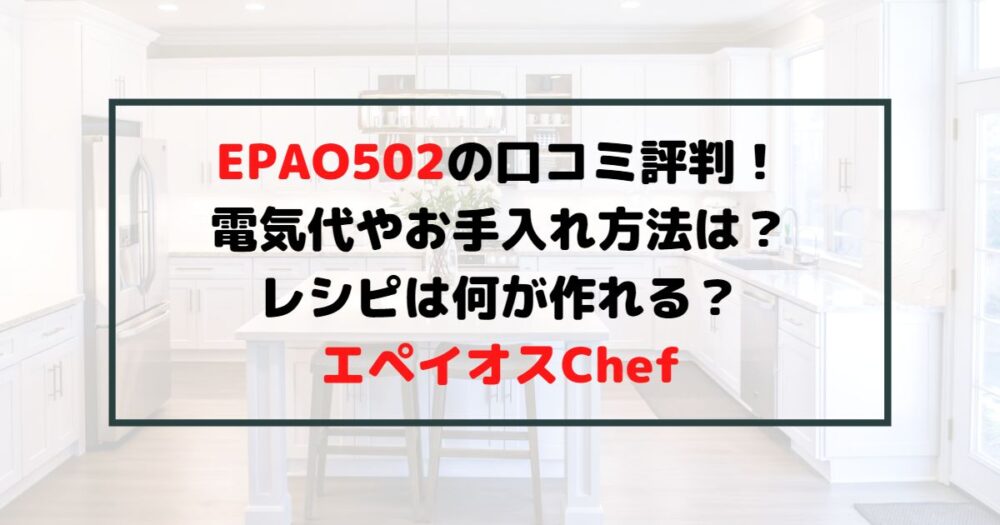 EPAO502の口コミ評判！お手入れ方法は？エペイオスChefノンフライ